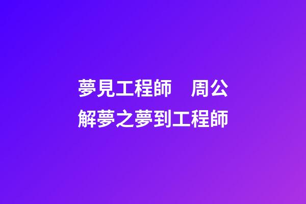 夢見工程師　周公解夢之夢到工程師